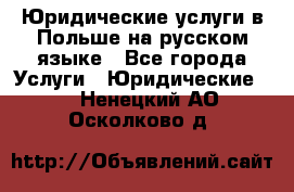 Юридические услуги в Польше на русском языке - Все города Услуги » Юридические   . Ненецкий АО,Осколково д.